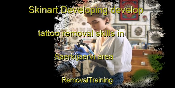 Skinart Developing develop tattoo removal skills in Saerkijaervi area | RemovalTraining | RemovalClasses | SkinartTraining-Finland