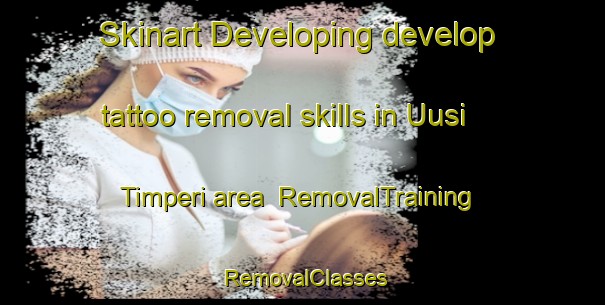 Skinart Developing develop tattoo removal skills in Uusi Timperi area | RemovalTraining | RemovalClasses | SkinartTraining-Finland