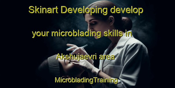 Skinart Developing develop your microblading skills in Akshujaevri area | #MicrobladingTraining #MicrobladingClasses #SkinartTraining-Finland