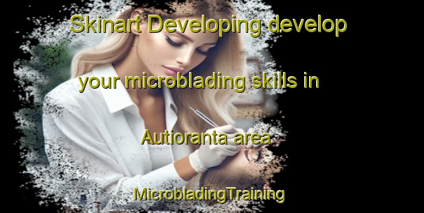 Skinart Developing develop your microblading skills in Autioranta area | #MicrobladingTraining #MicrobladingClasses #SkinartTraining-Finland