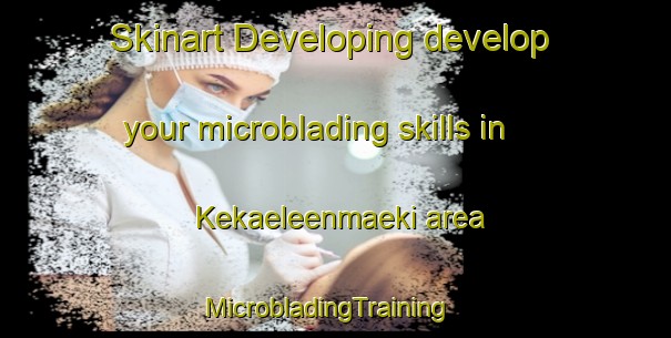Skinart Developing develop your microblading skills in Kekaeleenmaeki area | MicrobladingTraining | MicrobladingClasses | SkinartTraining-Finland