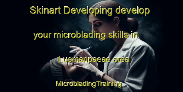 Skinart Developing develop your microblading skills in Luomanpaeae area | MicrobladingTraining | MicrobladingClasses | SkinartTraining-Finland