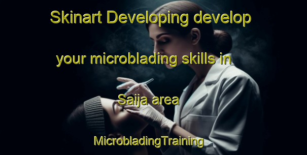 Skinart Developing develop your microblading skills in Saija area | MicrobladingTraining | MicrobladingClasses | SkinartTraining-Finland