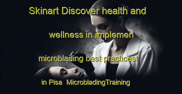 Skinart Discover health and wellness in implemen microblading best practicest in Pisa | MicrobladingTraining | MicrobladingClasses | SkinartTraining-Finland
