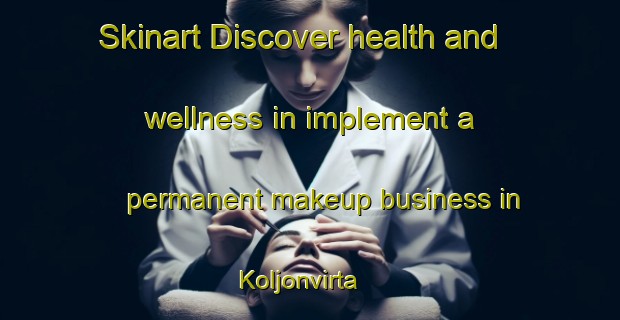 Skinart Discover health and wellness in implement a permanent makeup business in Koljonvirta | PermanentmakeupTraining | PermanentmakeupClasses | SkinartTraining-Finland