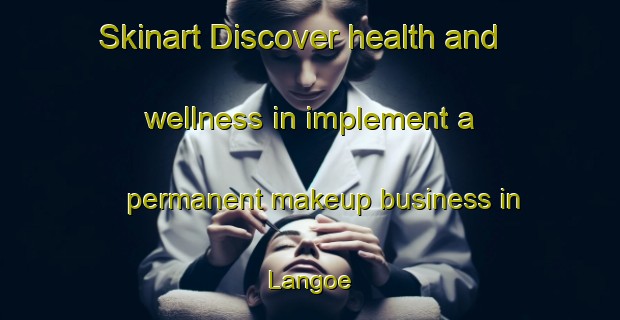 Skinart Discover health and wellness in implement a permanent makeup business in Langoe | PermanentmakeupTraining | PermanentmakeupClasses | SkinartTraining-Finland