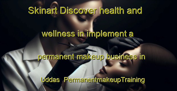 Skinart Discover health and wellness in implement a permanent makeup business in Uddas | PermanentmakeupTraining | PermanentmakeupClasses | SkinartTraining-Finland
