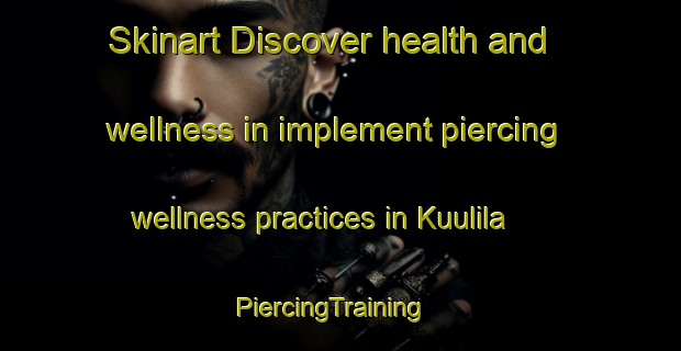 Skinart Discover health and wellness in implement piercing wellness practices in Kuulila | PiercingTraining | PiercingClasses | SkinartTraining-Finland