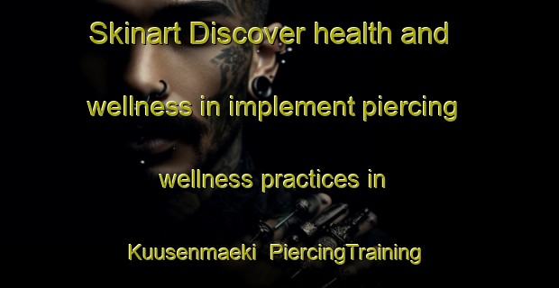 Skinart Discover health and wellness in implement piercing wellness practices in Kuusenmaeki | PiercingTraining | PiercingClasses | SkinartTraining-Finland