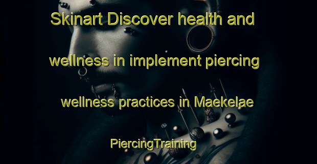 Skinart Discover health and wellness in implement piercing wellness practices in Maekelae | PiercingTraining | PiercingClasses | SkinartTraining-Finland