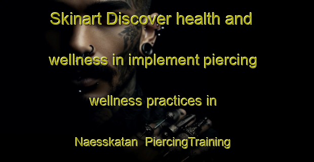 Skinart Discover health and wellness in implement piercing wellness practices in Naesskatan | PiercingTraining | PiercingClasses | SkinartTraining-Finland