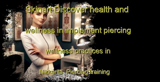 Skinart Discover health and wellness in implement piercing wellness practices in Nikkarila | PiercingTraining | PiercingClasses | SkinartTraining-Finland