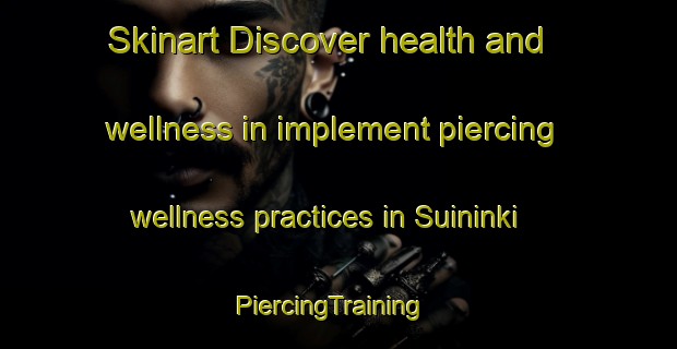 Skinart Discover health and wellness in implement piercing wellness practices in Suininki | PiercingTraining | PiercingClasses | SkinartTraining-Finland