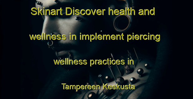 Skinart Discover health and wellness in implement piercing wellness practices in Tampereen Keskusta | PiercingTraining | PiercingClasses | SkinartTraining-Finland