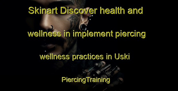 Skinart Discover health and wellness in implement piercing wellness practices in Uski | PiercingTraining | PiercingClasses | SkinartTraining-Finland
