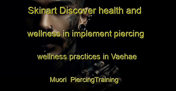 Skinart Discover health and wellness in implement piercing wellness practices in Vaehae Muori | PiercingTraining | PiercingClasses | SkinartTraining-Finland