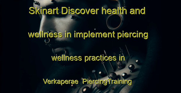 Skinart Discover health and wellness in implement piercing wellness practices in Verkaperae | PiercingTraining | PiercingClasses | SkinartTraining-Finland
