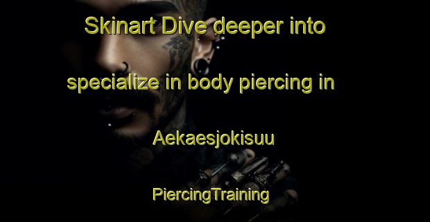 Skinart Dive deeper into specialize in body piercing in Aekaesjokisuu | #PiercingTraining #PiercingClasses #SkinartTraining-Finland