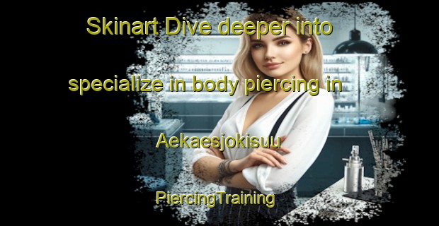 Skinart Dive deeper into specialize in body piercing in Aekaesjokisuu | #PiercingTraining #PiercingClasses #SkinartTraining-Finland