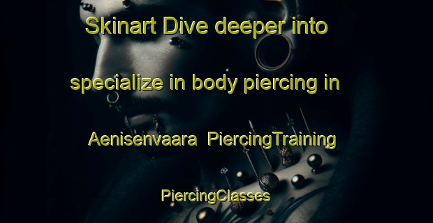 Skinart Dive deeper into specialize in body piercing in Aenisenvaara | #PiercingTraining #PiercingClasses #SkinartTraining-Finland