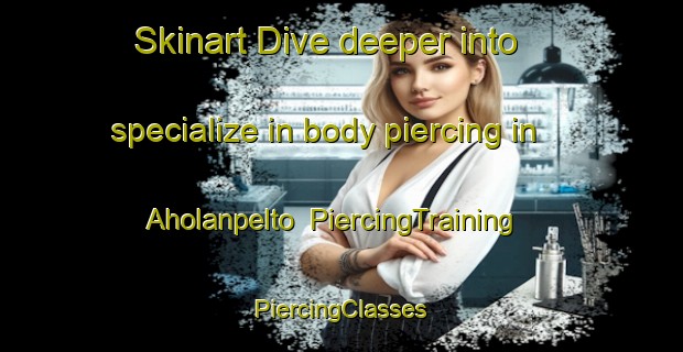 Skinart Dive deeper into specialize in body piercing in Aholanpelto | #PiercingTraining #PiercingClasses #SkinartTraining-Finland