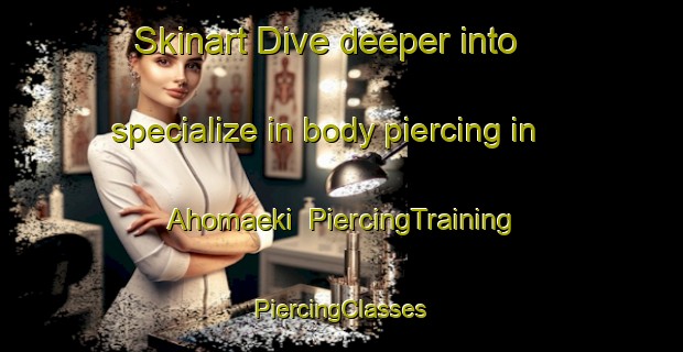 Skinart Dive deeper into specialize in body piercing in Ahomaeki | #PiercingTraining #PiercingClasses #SkinartTraining-Finland