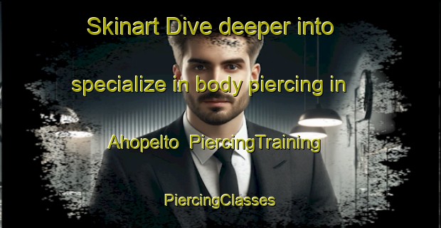 Skinart Dive deeper into specialize in body piercing in Ahopelto | #PiercingTraining #PiercingClasses #SkinartTraining-Finland