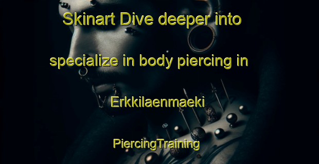 Skinart Dive deeper into specialize in body piercing in Erkkilaenmaeki | #PiercingTraining #PiercingClasses #SkinartTraining-Finland