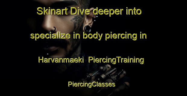 Skinart Dive deeper into specialize in body piercing in Harvanmaeki | PiercingTraining | PiercingClasses | SkinartTraining-Finland