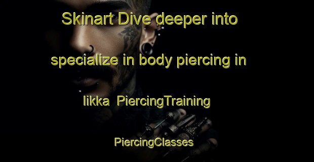 Skinart Dive deeper into specialize in body piercing in Iikka | PiercingTraining | PiercingClasses | SkinartTraining-Finland
