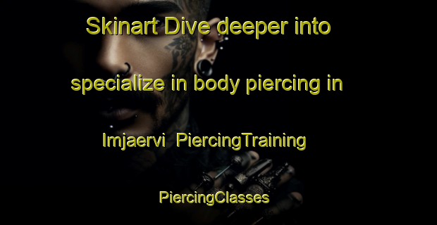 Skinart Dive deeper into specialize in body piercing in Imjaervi | PiercingTraining | PiercingClasses | SkinartTraining-Finland