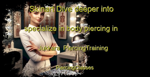 Skinart Dive deeper into specialize in body piercing in Jukkara | #PiercingTraining #PiercingClasses #SkinartTraining-Finland