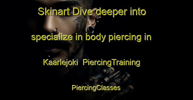 Skinart Dive deeper into specialize in body piercing in Kaarlejoki | #PiercingTraining #PiercingClasses #SkinartTraining-Finland