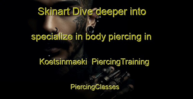 Skinart Dive deeper into specialize in body piercing in Koetsinmaeki | PiercingTraining | PiercingClasses | SkinartTraining-Finland