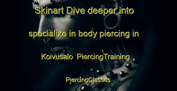 Skinart Dive deeper into specialize in body piercing in Koivusalo | #PiercingTraining #PiercingClasses #SkinartTraining-Finland