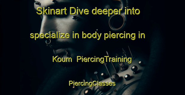 Skinart Dive deeper into specialize in body piercing in Koum | #PiercingTraining #PiercingClasses #SkinartTraining-Finland