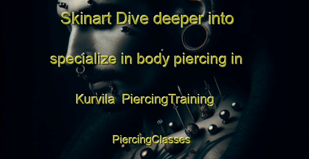 Skinart Dive deeper into specialize in body piercing in Kurvila | PiercingTraining | PiercingClasses | SkinartTraining-Finland