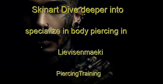 Skinart Dive deeper into specialize in body piercing in Lievisenmaeki | PiercingTraining | PiercingClasses | SkinartTraining-Finland