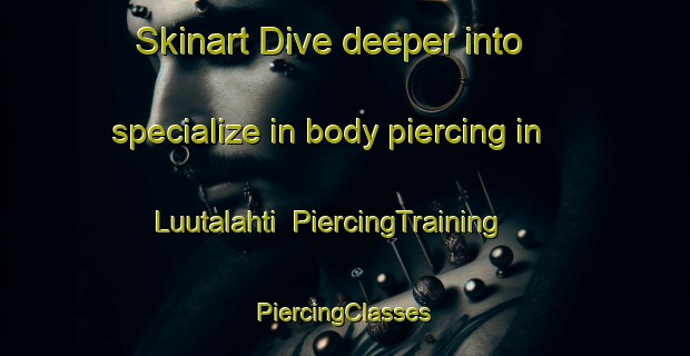 Skinart Dive deeper into specialize in body piercing in Luutalahti | #PiercingTraining #PiercingClasses #SkinartTraining-Finland