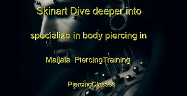 Skinart Dive deeper into specialize in body piercing in Maljala | PiercingTraining | PiercingClasses | SkinartTraining-Finland
