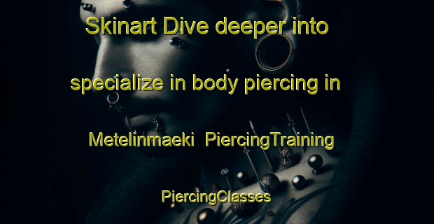 Skinart Dive deeper into specialize in body piercing in Metelinmaeki | #PiercingTraining #PiercingClasses #SkinartTraining-Finland