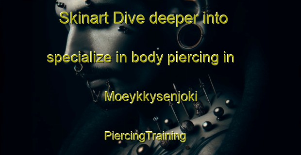 Skinart Dive deeper into specialize in body piercing in Moeykkysenjoki | PiercingTraining | PiercingClasses | SkinartTraining-Finland