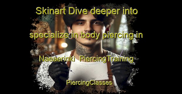 Skinart Dive deeper into specialize in body piercing in Naeaerinki | PiercingTraining | PiercingClasses | SkinartTraining-Finland
