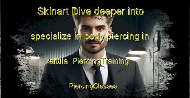Skinart Dive deeper into specialize in body piercing in Palttila | PiercingTraining | PiercingClasses | SkinartTraining-Finland