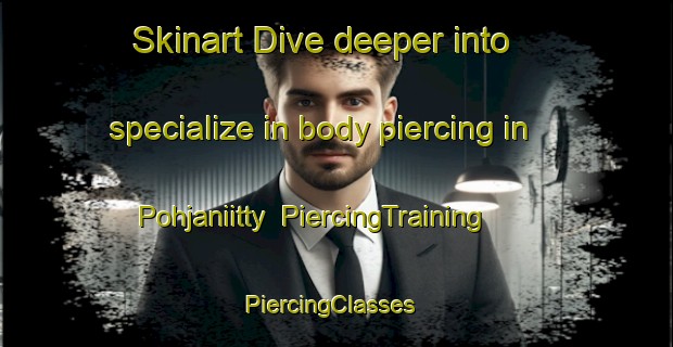 Skinart Dive deeper into specialize in body piercing in Pohjaniitty | PiercingTraining | PiercingClasses | SkinartTraining-Finland