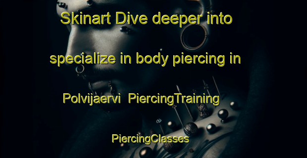 Skinart Dive deeper into specialize in body piercing in Polvijaervi | PiercingTraining | PiercingClasses | SkinartTraining-Finland