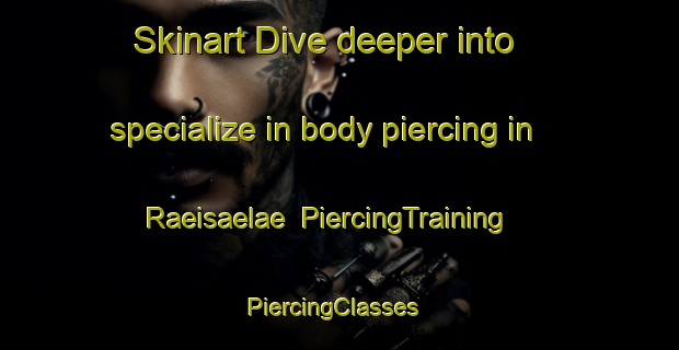 Skinart Dive deeper into specialize in body piercing in Raeisaelae | PiercingTraining | PiercingClasses | SkinartTraining-Finland