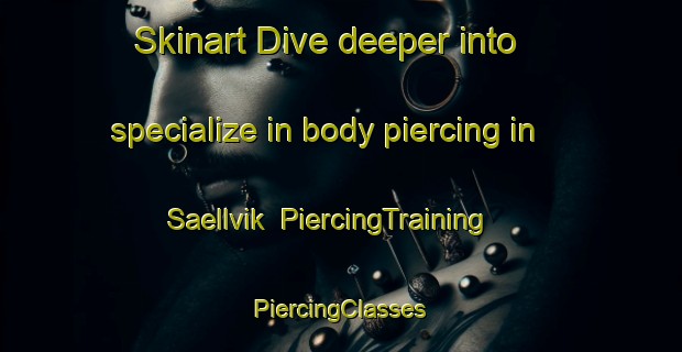 Skinart Dive deeper into specialize in body piercing in Saellvik | #PiercingTraining #PiercingClasses #SkinartTraining-Finland