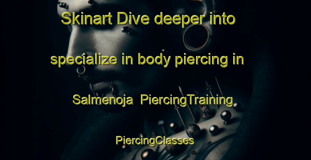 Skinart Dive deeper into specialize in body piercing in Salmenoja | #PiercingTraining #PiercingClasses #SkinartTraining-Finland