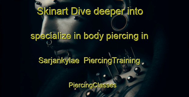 Skinart Dive deeper into specialize in body piercing in Sarjankylae | PiercingTraining | PiercingClasses | SkinartTraining-Finland